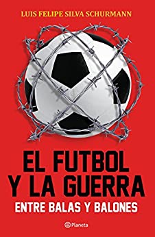 El futbol y la guerra: Entre balas y balones (Fuera de colección)
