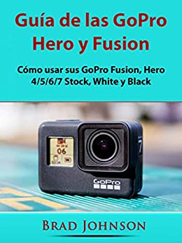 Guía de las GoPro Hero y Fusion: Cómo usar sus GoPro Fusion, Hero 4/5/6/7 Stock, White y Black