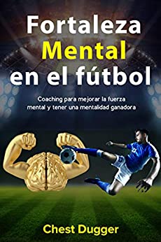 Fortaleza mental en el fútbol: Coaching para mejorar la fuerza mental y tener una mentalidad ganadora