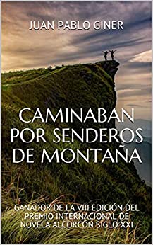 CAMINABAN POR SENDEROS DE MONTAÑA: GANADOR DE LA VIII EDICIÓN DEL PREMIO INTERNACIONAL DE NOVELA ALCORCÓN SIGLO XXI