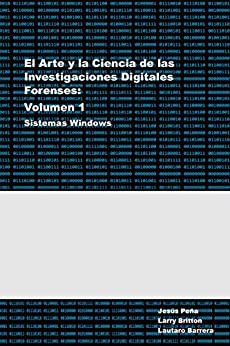 El Arte y la Ciencia de la Investigación Digital Forense - Sistemas Windows: Vol 1 - Análisis Forense en Sistemas Windows