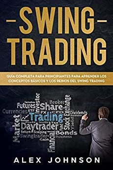 SWING TRADING: Guía Completa Para Principiantes Para Aprender Los Conceptos Básicos Y Los Reinos Del Swing Trading