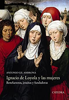 Ignacio de Loyola y las mujeres: Benefactoras, jesuitas y fundadoras (Historia. Serie mayor)