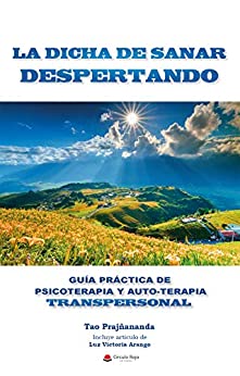 LA DICHA DE SANAR DESPERTANDO: GUIA PRÁCTICA DE PSICOTERAPIA Y AUTOTERAPIA TRANSPERSONAL