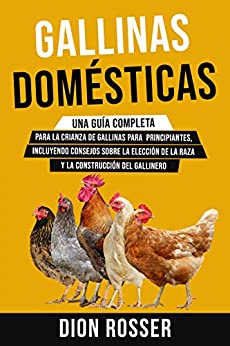 Gallinas domésticas: Una guía completa para la crianza de gallinas para principiantes, incluyendo consejos sobre la elección de la raza y la construcción del gallinero