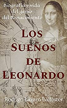 Los Sueños de Leonardo: Biografía y vida del genio del Renacimiento