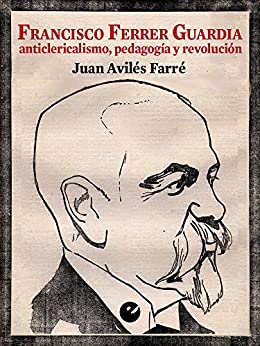 Francisco Ferrer Guardia: Anticlericalismo, pedagogía y revolución