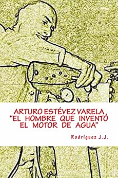 ARTURO ESTÉVEZ VARELA ”El hombre que inventó el motor de agua»